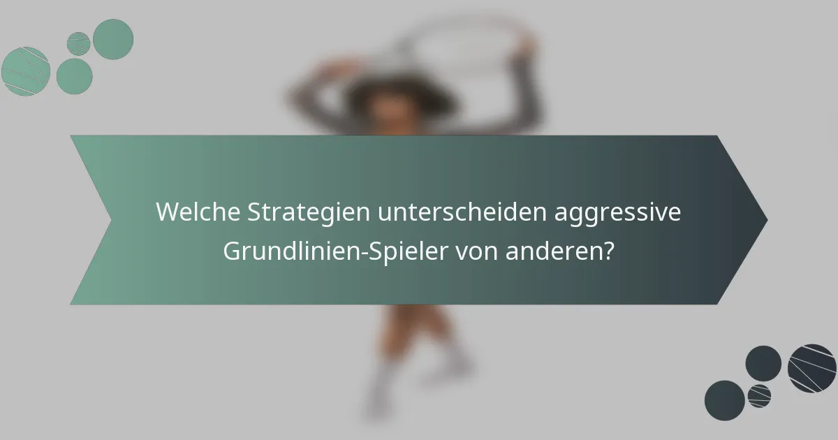 Welche Strategien unterscheiden aggressive Grundlinien-Spieler von anderen?