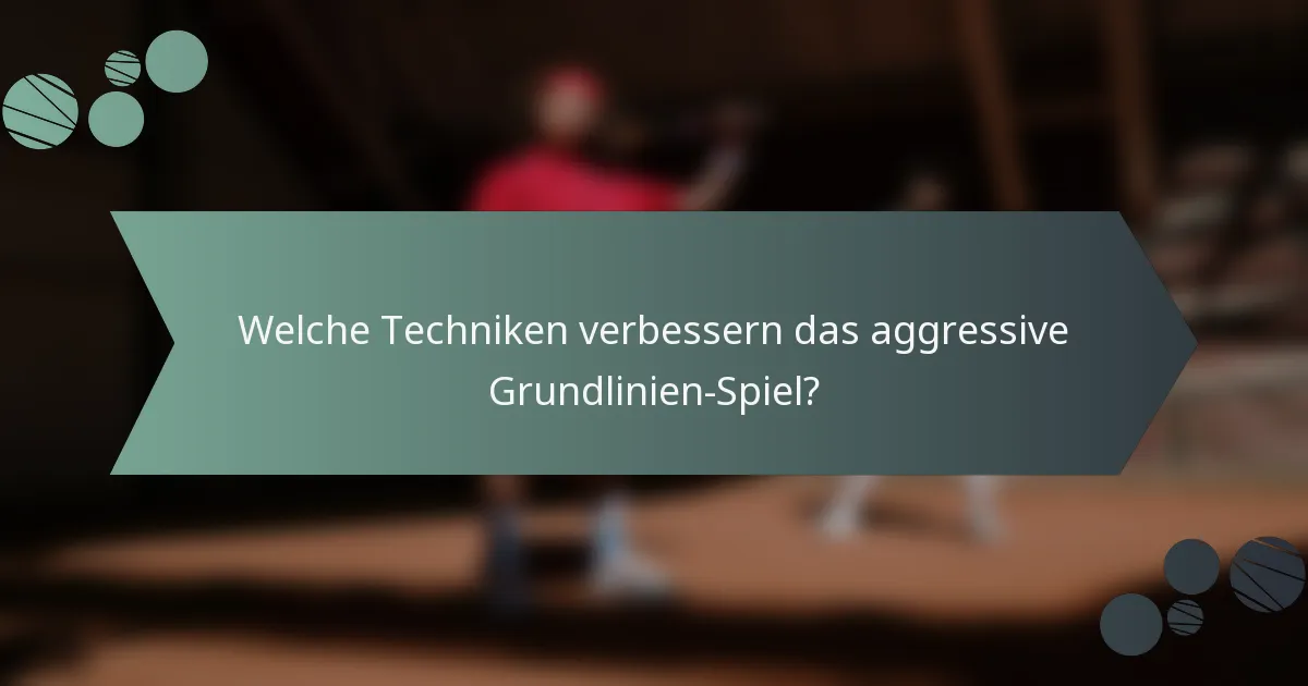 Welche Techniken verbessern das aggressive Grundlinien-Spiel?