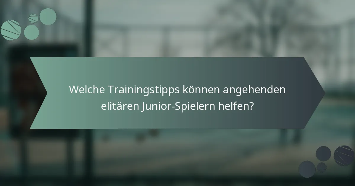 Welche Trainingstipps können angehenden elitären Junior-Spielern helfen?