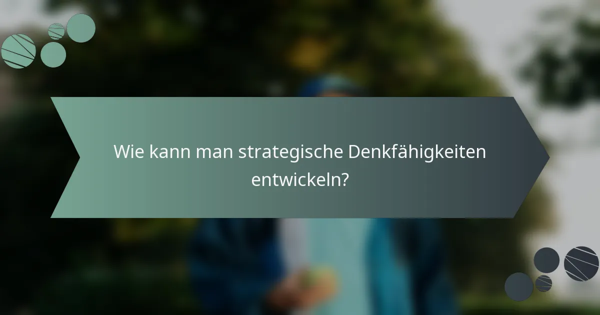 Wie kann man strategische Denkfähigkeiten entwickeln?