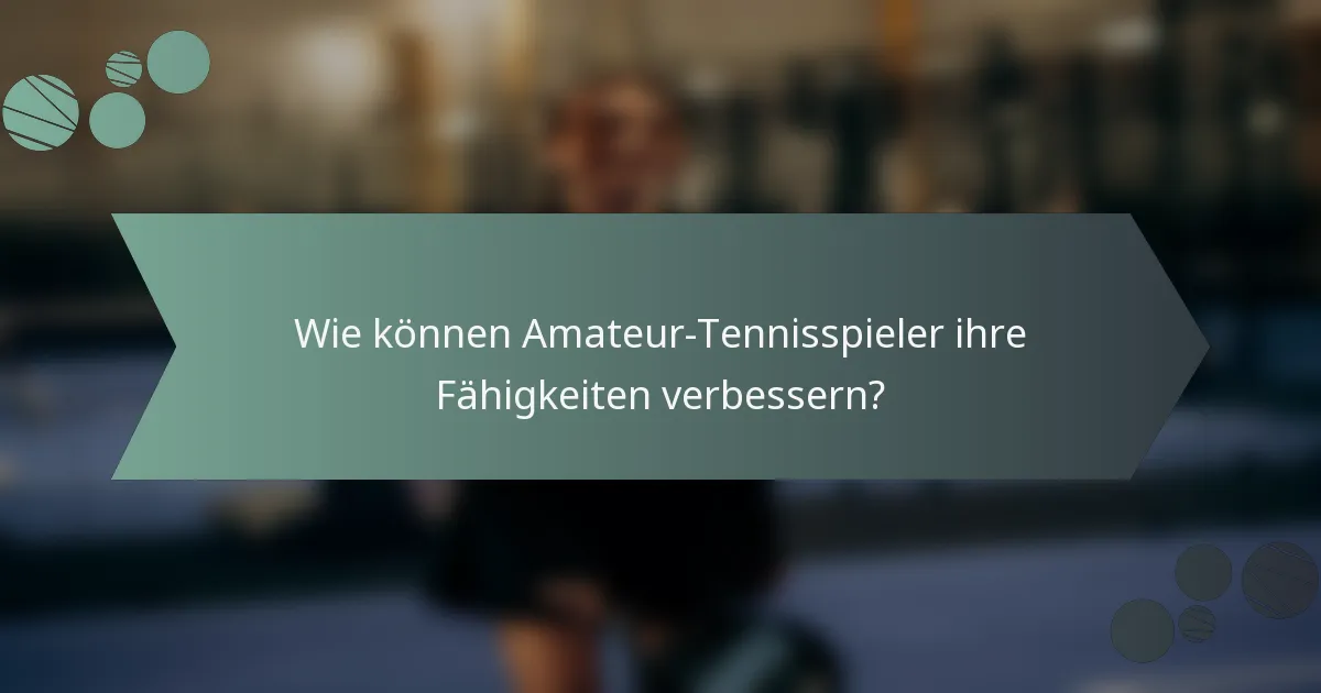 Wie können Amateur-Tennisspieler ihre Fähigkeiten verbessern?