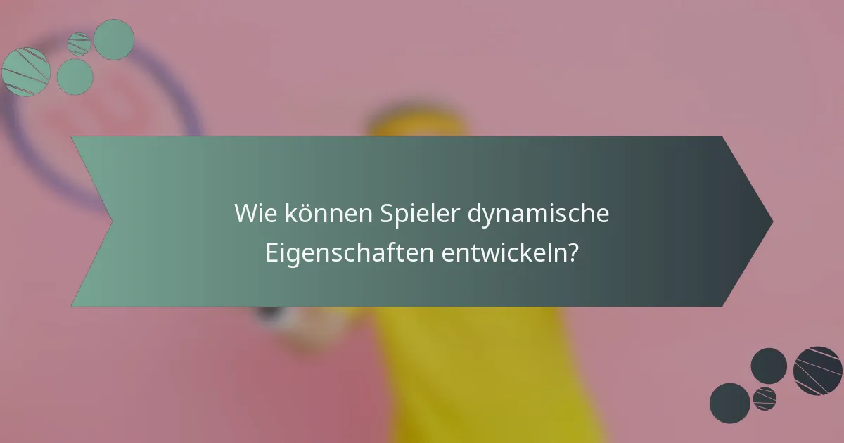 Wie können Spieler dynamische Eigenschaften entwickeln?