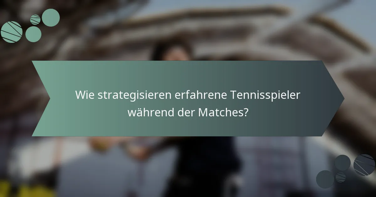 Wie strategisieren erfahrene Tennisspieler während der Matches?