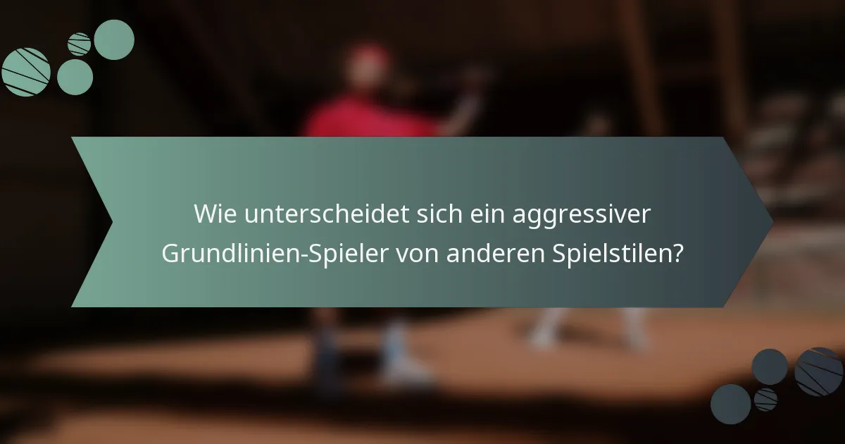 Wie unterscheidet sich ein aggressiver Grundlinien-Spieler von anderen Spielstilen?