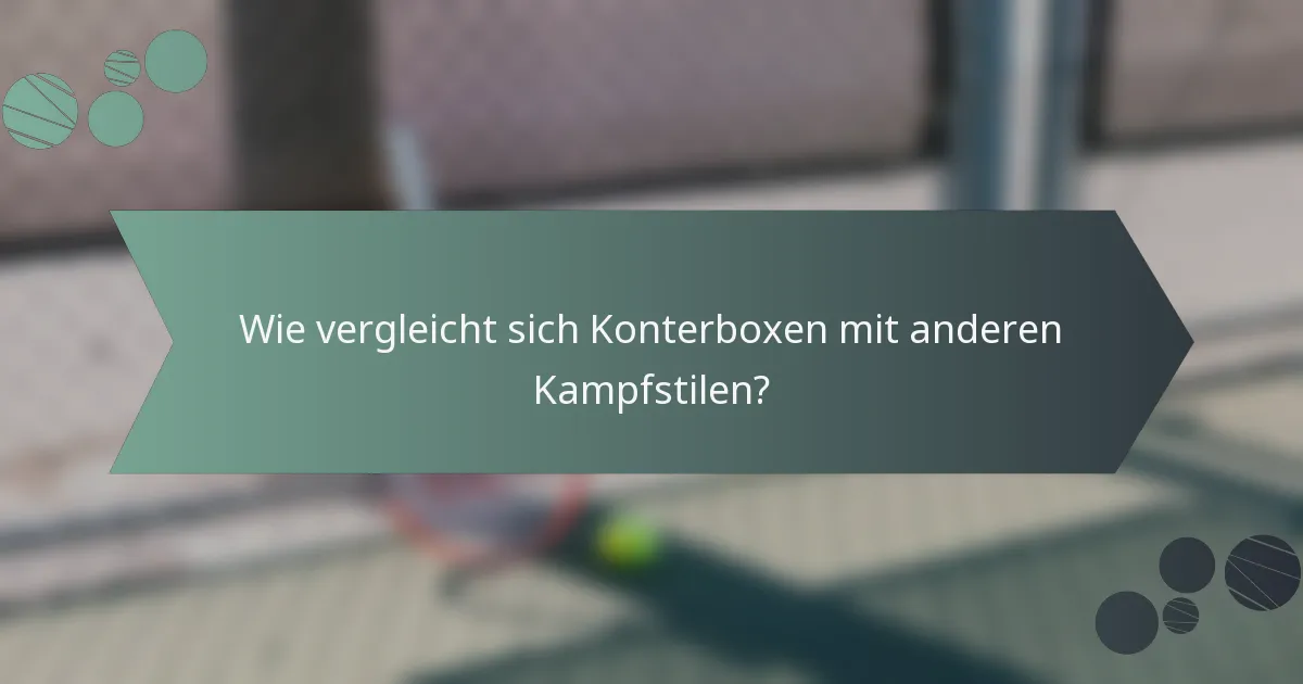 Wie vergleicht sich Konterboxen mit anderen Kampfstilen?
